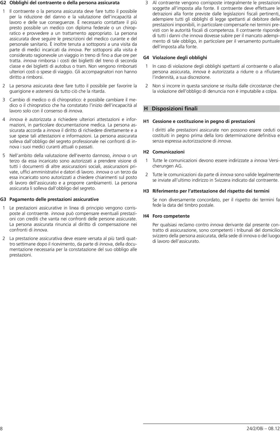 La persona assicurata deve seguire le prescrizioni del medico curante e del personale sanitario. È inoltre tenuta a sottoporsi a una visita da parte di medici incaricati da innova.