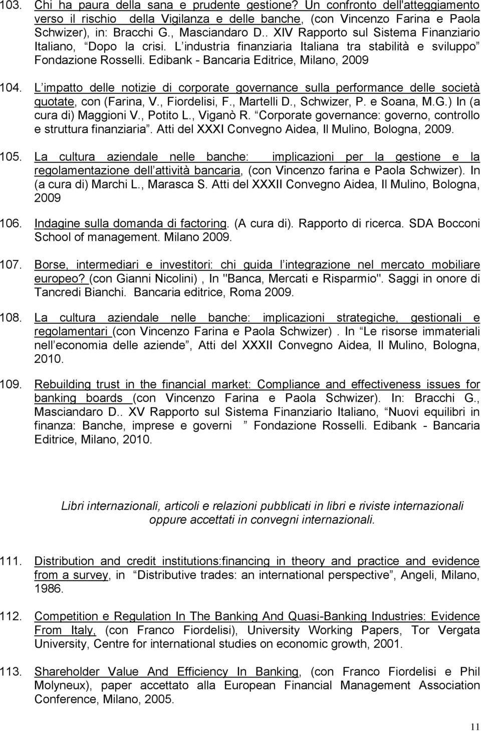 Edibank - Bancaria Editrice, Milano, 2009 104. L impatto delle notizie di corporate governance sulla performance delle società quotate, con (Farina, V., Fiordelisi, F., Martelli D., Schwizer, P.