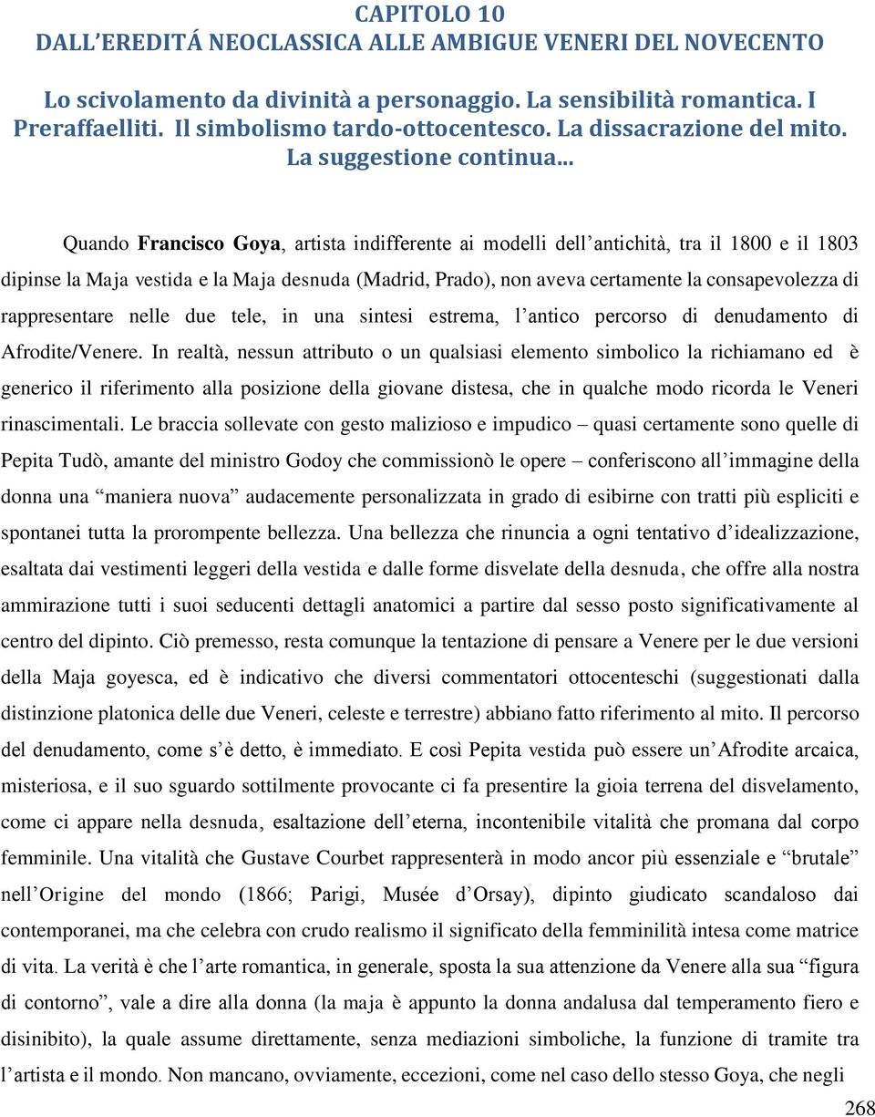 .. Quando Francisco Goya, artista indifferente ai modelli dell antichità, tra il 1800 e il 1803 dipinse la Maja vestida e la Maja desnuda (Madrid, Prado), non aveva certamente la consapevolezza di