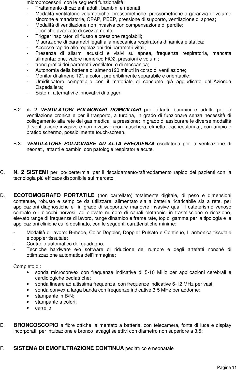 di flusso e pressione regolabili; - Misurazione di parametri legati alla meccanica respiratoria dinamica e statica; - Accesso rapido alle regolazioni dei parametri vitali; - Presenza di allarmi