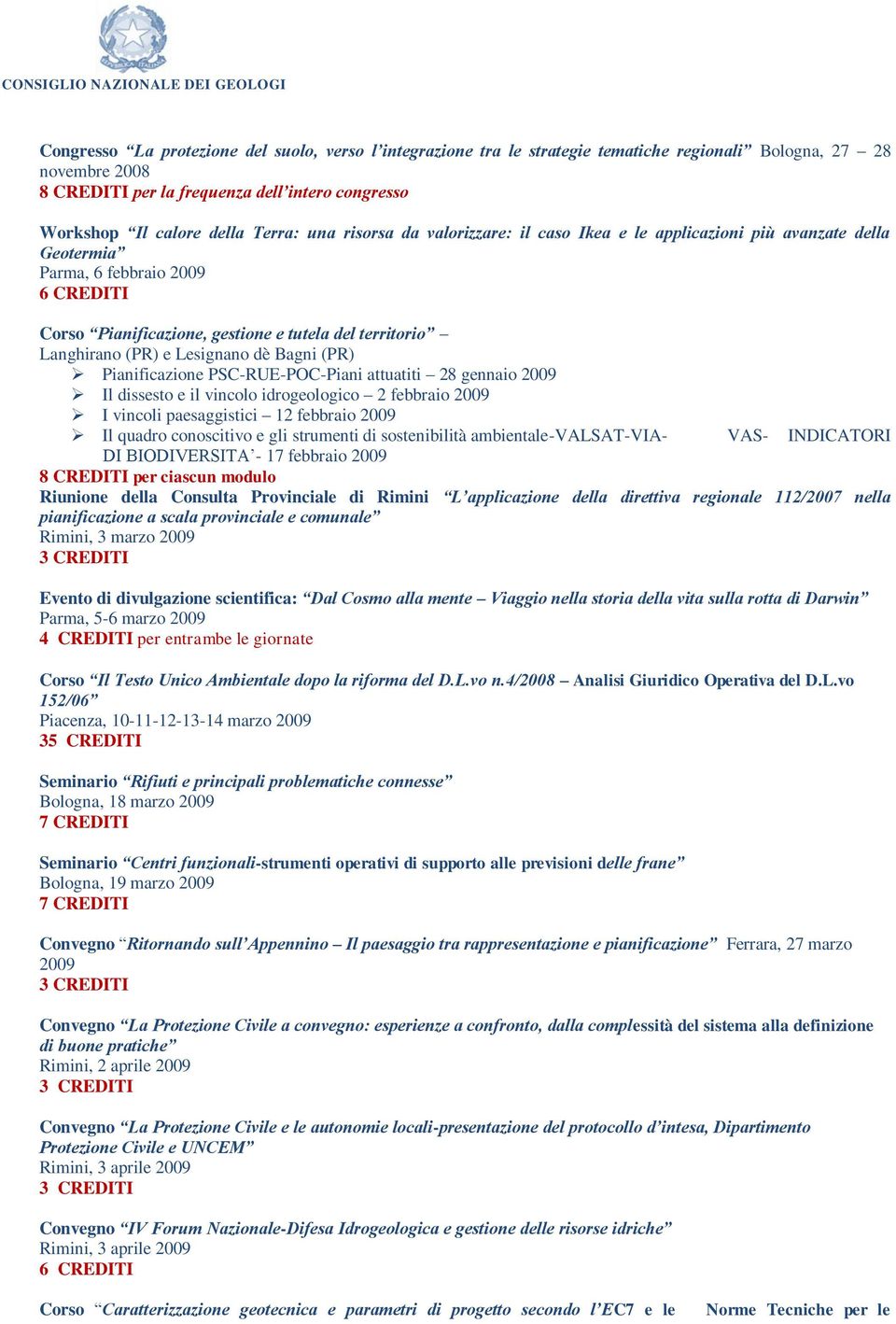 (PR) Pianificazione PSC-RUE-POC-Piani attuatiti 28 gennaio 2009 Il dissesto e il vincolo idrogeologico 2 febbraio 2009 I vincoli paesaggistici 12 febbraio 2009 Il quadro conoscitivo e gli strumenti