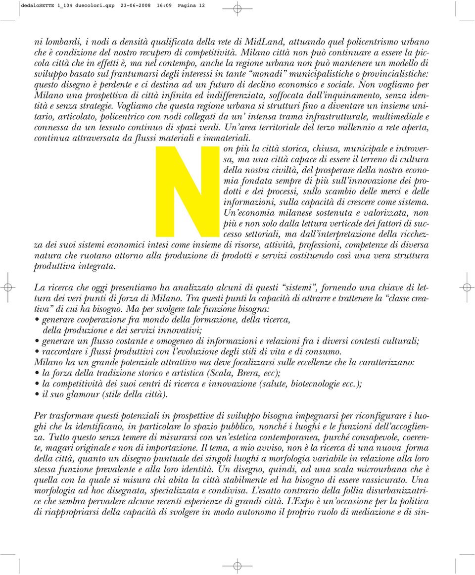 Milano città non può continuare a essere la piccola città che in effetti è, ma nel contempo, anche la regione urbana non può mantenere un modello di sviluppo basato sul frantumarsi degli interessi in