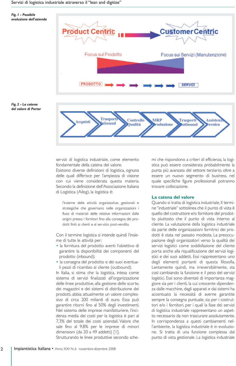 Secondo la definizione dell Associazione Italiana di Logistica (Ailog), la logistica è: l insieme delle attività organizzative, gestionali e strategiche che governano nelle organizzazioni i flussi di