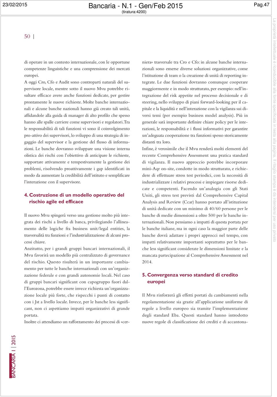 A oggi Cro, Cfo e Audit sono controparti naturali del supervisore locale, mentre sotto il nuovo Mvu potrebbe risultare efficace avere anche funzioni dedicate, per gestire prontamente le nuove