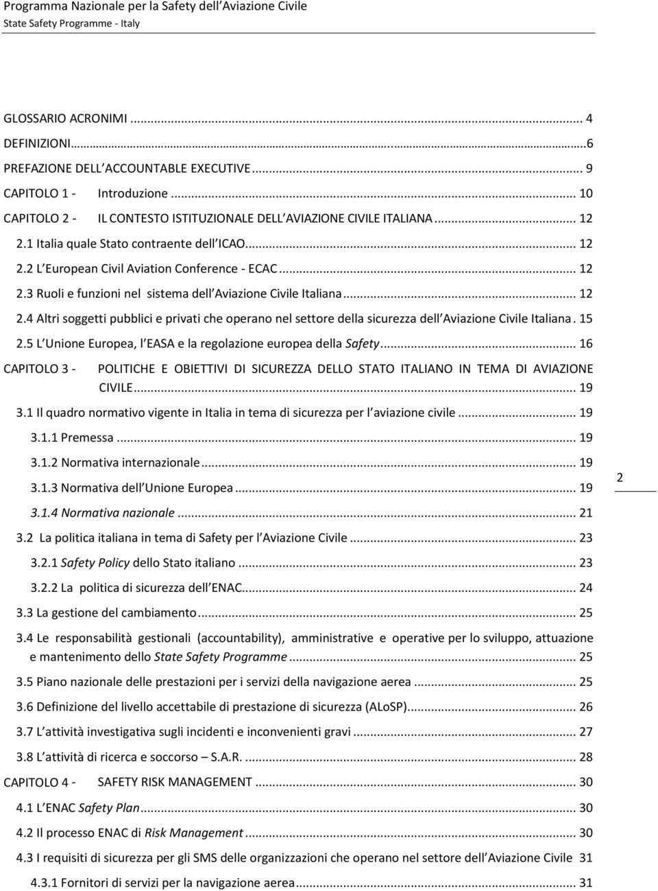 15 2.5 L Unione Europea, l EASA e la regolazione europea della Safety... 16 CAPITOLO 3 - POLITICHE E OBIETTIVI DI SICUREZZA DELLO STATO ITALIANO IN TEMA DI AVIAZIONE CIVILE... 19 3.