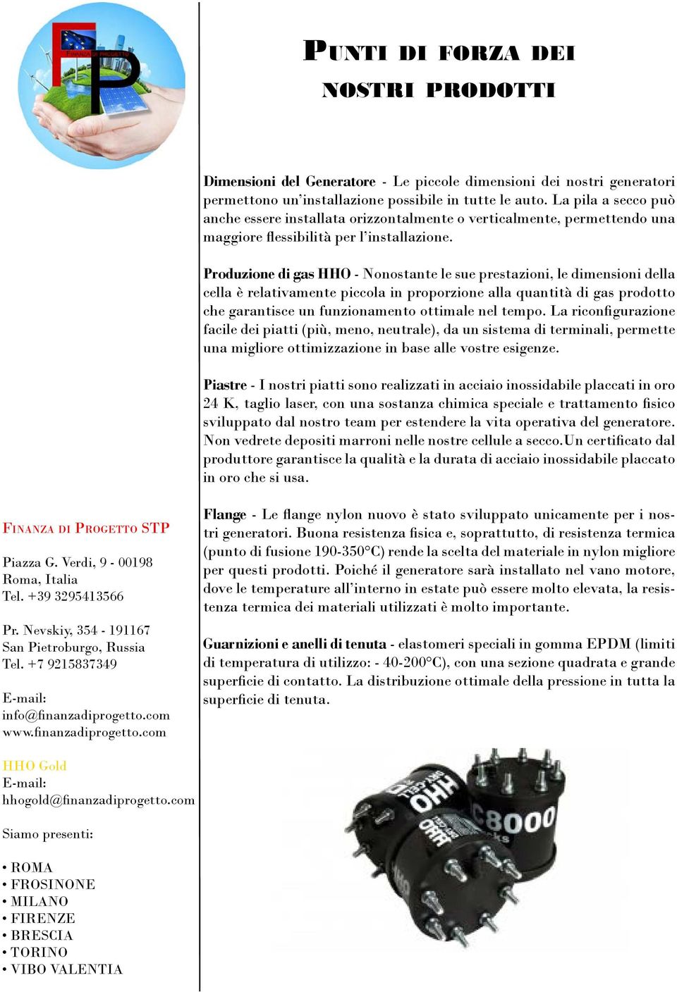 Produzione di gas HHO - Nonostante le sue prestazioni, le dimensioni della cella è relativamente piccola in proporzione alla quantità di gas prodotto che garantisce un funzionamento ottimale nel