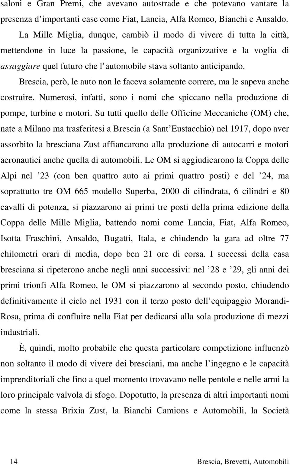 anticipando. Brescia, però, le auto non le faceva solamente correre, ma le sapeva anche costruire. Numerosi, infatti, sono i nomi che spiccano nella produzione di pompe, turbine e motori.