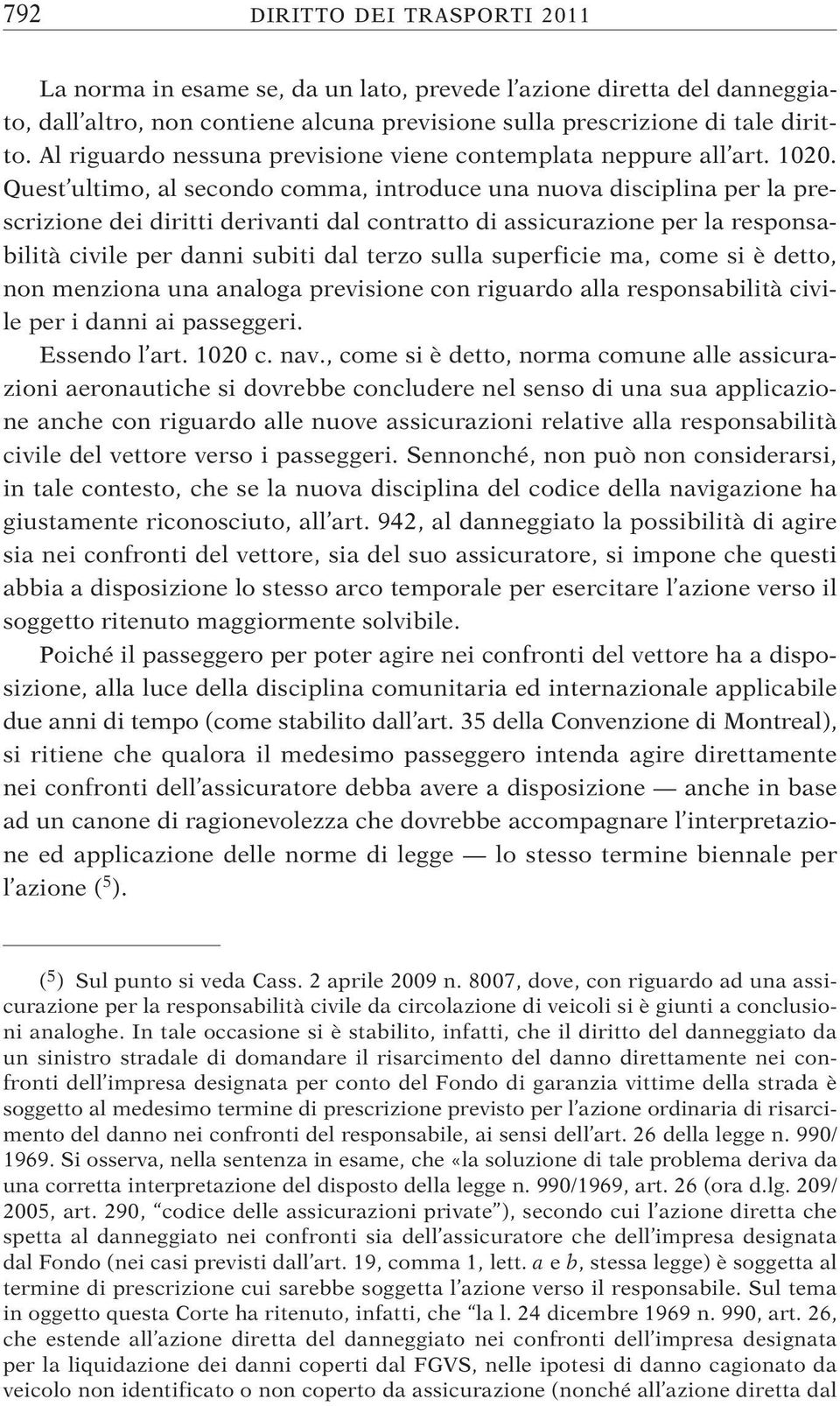 Quest ultimo, al secondo comma, introduce una nuova disciplina per la prescrizione dei diritti derivanti dal contratto di assicurazione per la responsabilità civile per danni subiti dal terzo sulla