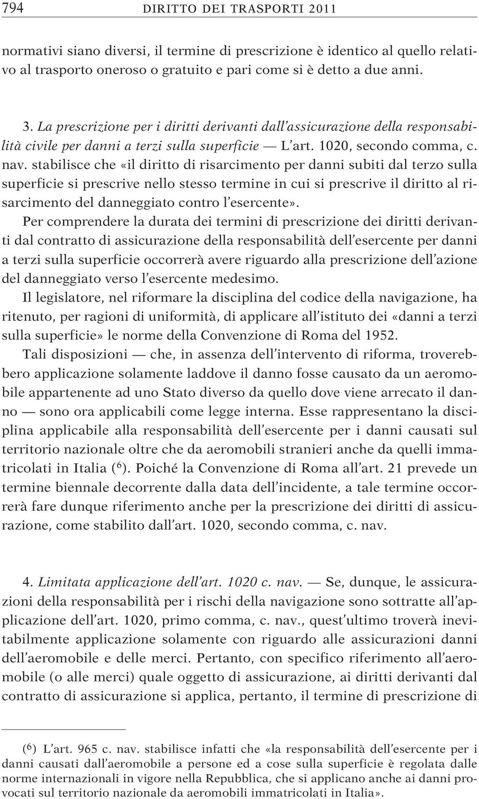 stabilisce che «il diritto di risarcimento per danni subiti dal terzo sulla superficie si prescrive nello stesso termine in cui si prescrive il diritto al risarcimento del danneggiato contro l