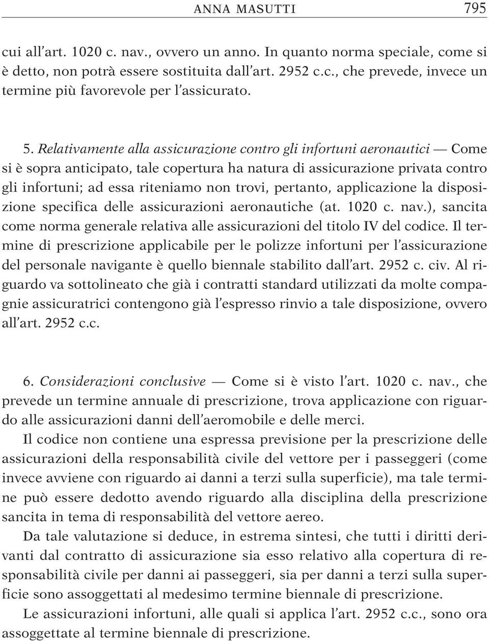 pertanto, applicazione la disposizione specifica delle assicurazioni aeronautiche (at. 1020 c. nav.), sancita come norma generale relativa alle assicurazioni del titolo IV del codice.