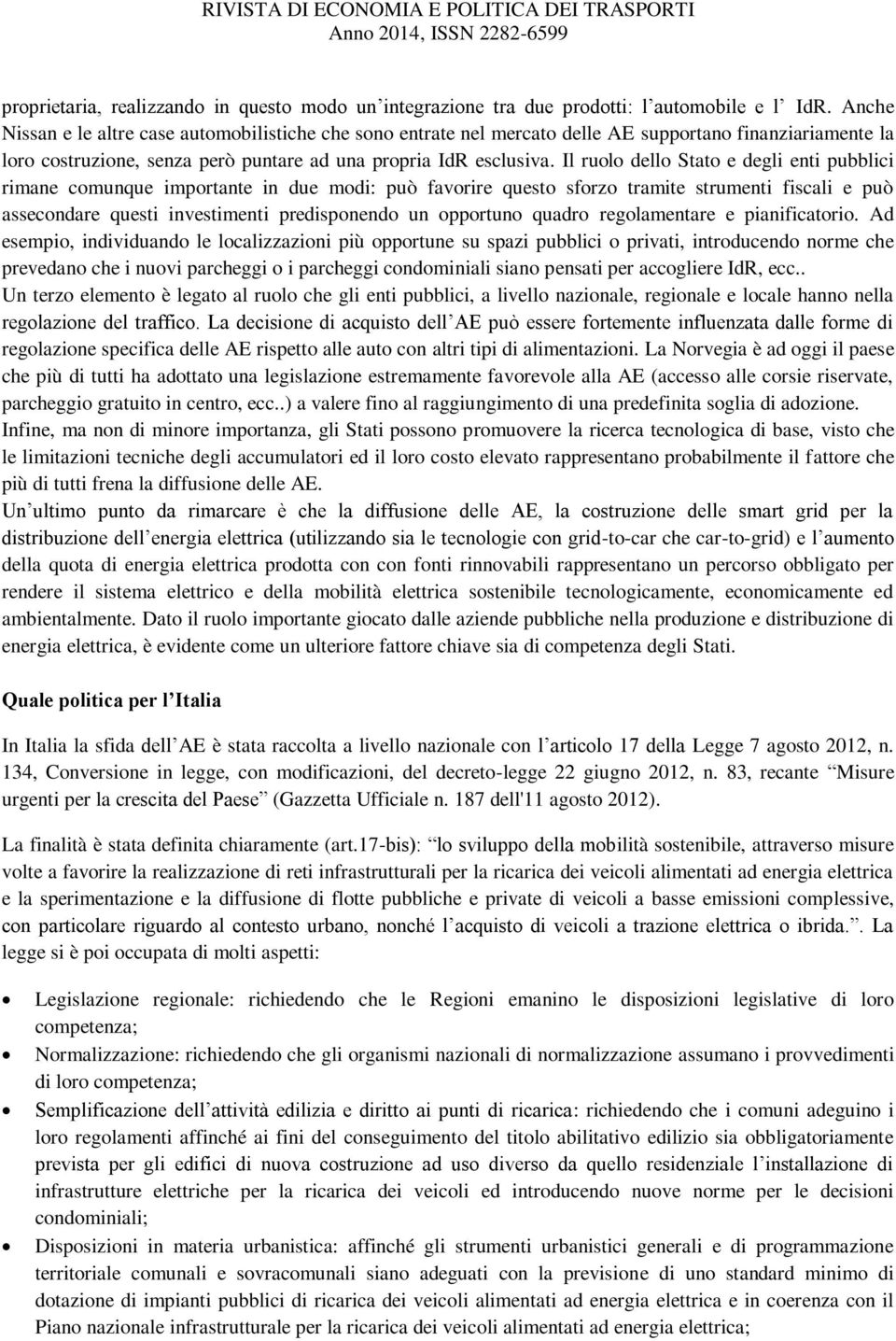 Il ruolo dello Stato e degli enti pubblici rimane comunque importante in due modi: può favorire questo sforzo tramite strumenti fiscali e può assecondare questi investimenti predisponendo un