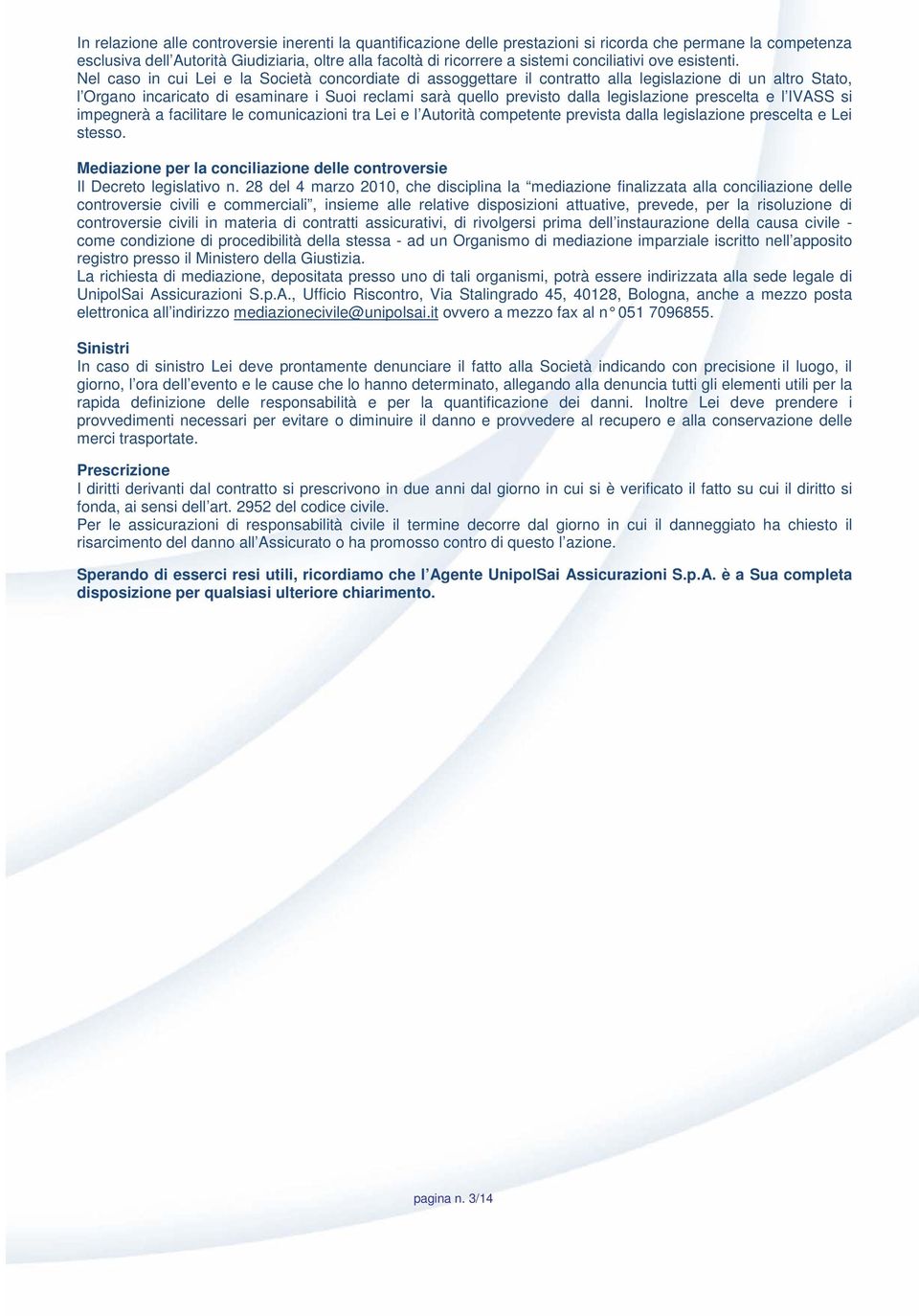 Nel caso in cui Lei e la Società concordiate di assoggettare il contratto alla legislazione di un altro Stato, l Organo incaricato di esaminare i Suoi reclami sarà quello previsto dalla legislazione