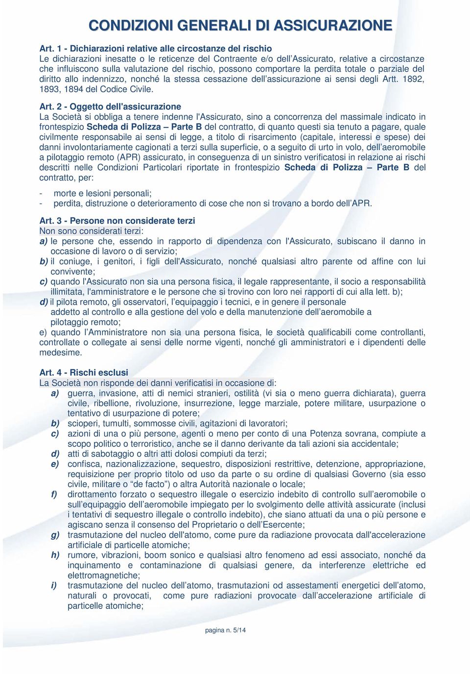 rischio, possono comportare la perdita totale o parziale del diritto allo indennizzo, nonché la stessa cessazione dell assicurazione ai sensi degli Artt