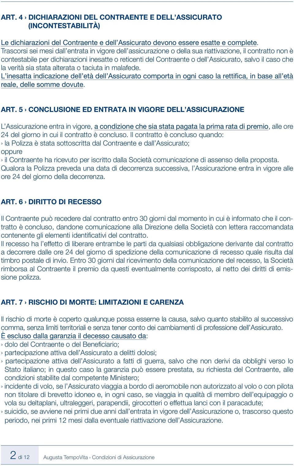 il caso che la verità sia stata alterata o taciuta in malafede. L inesatta indicazione dell età dell Assicurato comporta in ogni caso la rettifica, in base all età reale, delle somme dovute. ART.