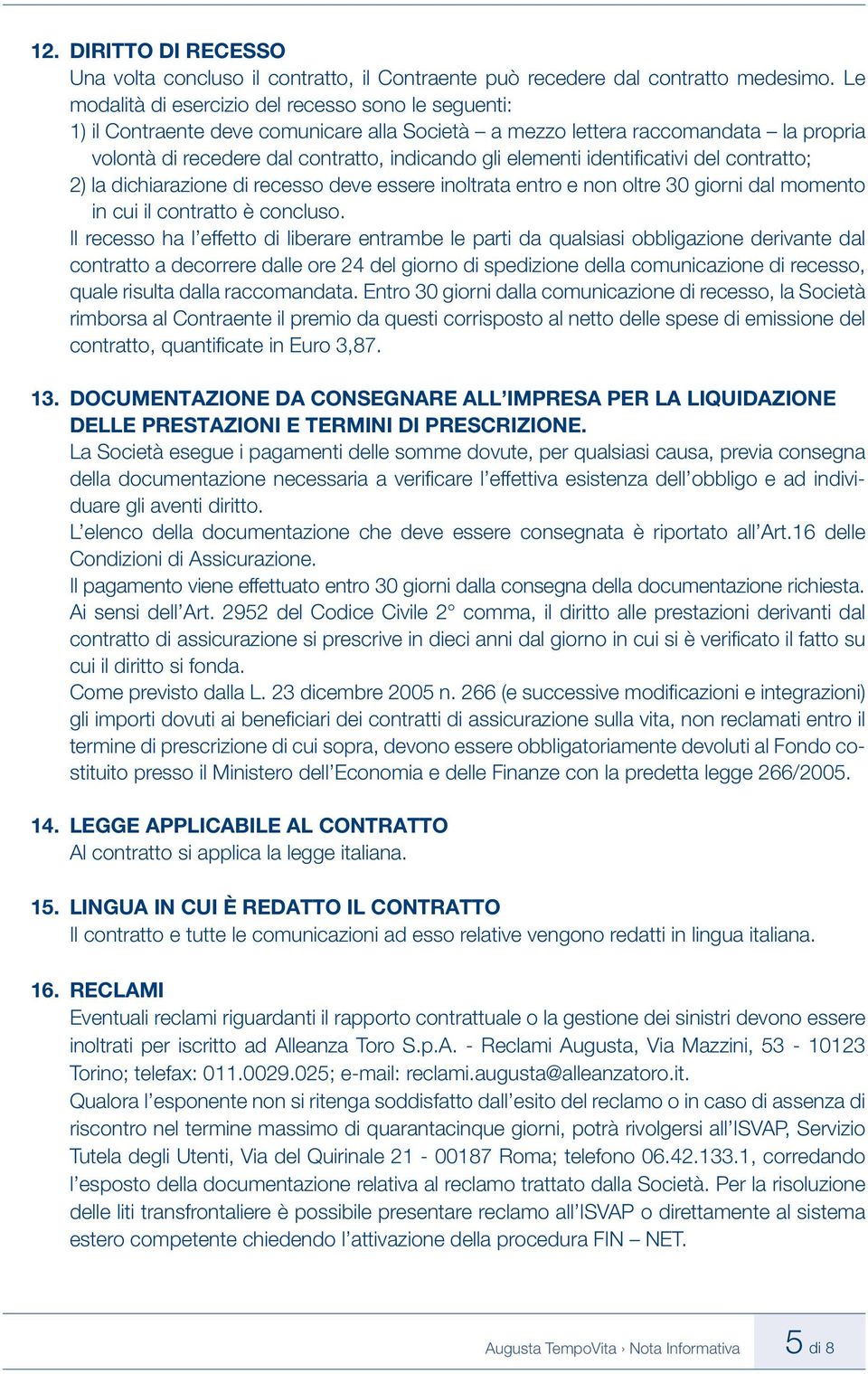 identifi cativi del contratto; 2) la dichiarazione di recesso deve essere inoltrata entro e non oltre 30 giorni dal momento in cui il contratto è concluso.