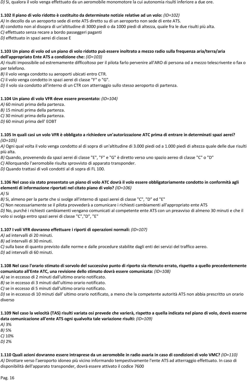 B) condotto non al disopra di un'altitudine di 3000 piedi o da 1000 piedi di altezza, quale fra le due risulti più alta.