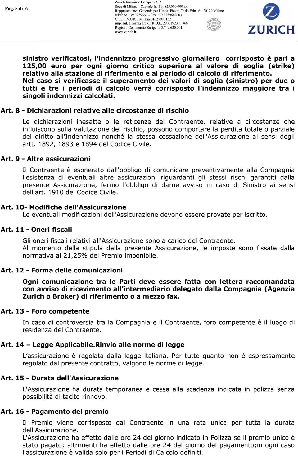 Nel caso si verificasse il superamento dei valori di soglia (sinistro) per due o tutti e tre i periodi di calcolo verrà corrisposto l indennizzo maggiore tra i singoli indennizzi calcolati. Art.