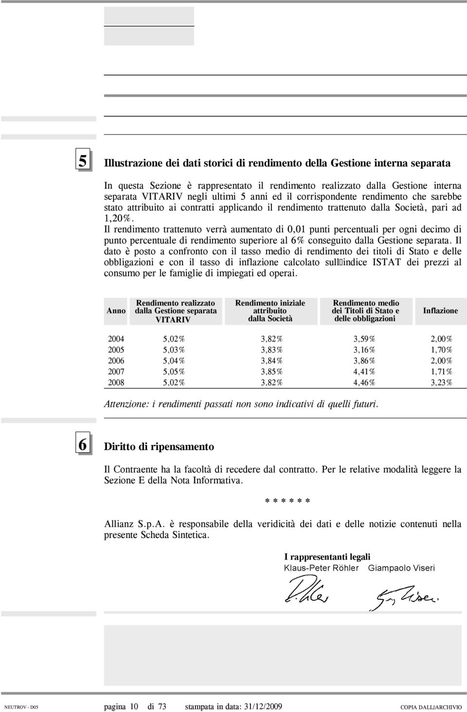 Il rendimento trattenuto verrà aumentato di 0,01 punti percentuali per ogni decimo di punto percentuale di rendimento superiore al 6% conseguito dalla Gestione separata.