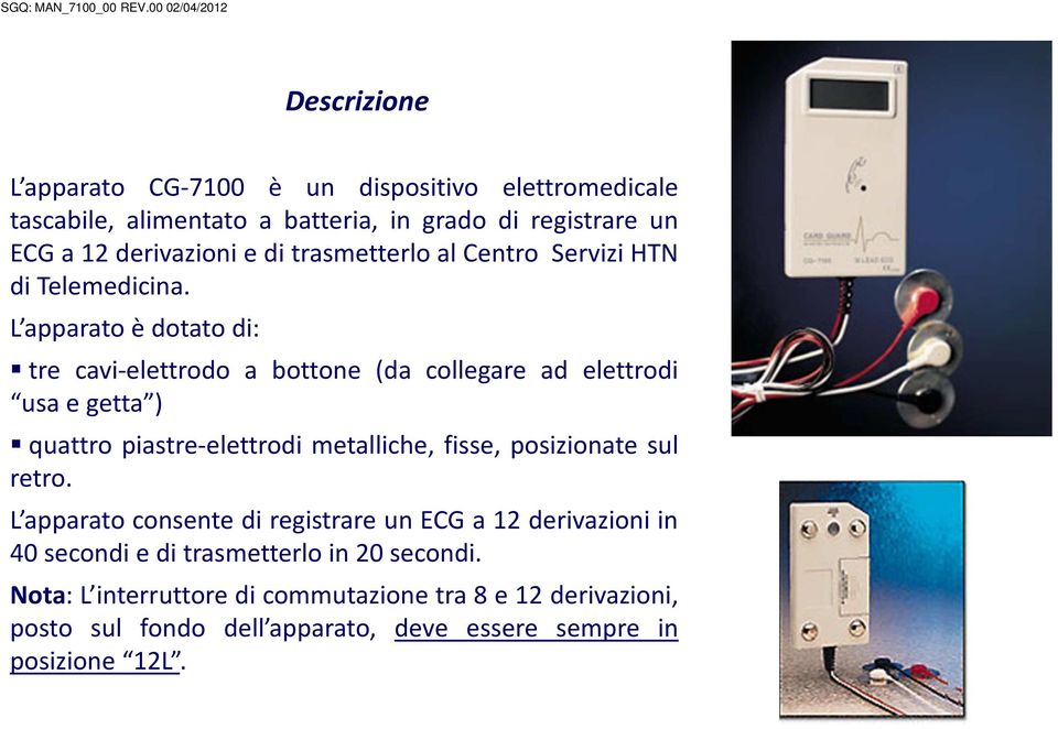 L apparato è dotato di: tre cavi-elettrodo a bottone (da collegare ad elettrodi usaegetta ) quattro piastre-elettrodi metalliche, fisse,