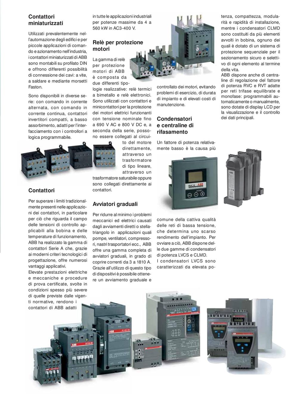 Sono disponibili in diverse serie: con comando in corrente alternata, con comando in corrente continua, contattori invertitori compatti, a basso assorbimento, adatti per l interfacciamento con i