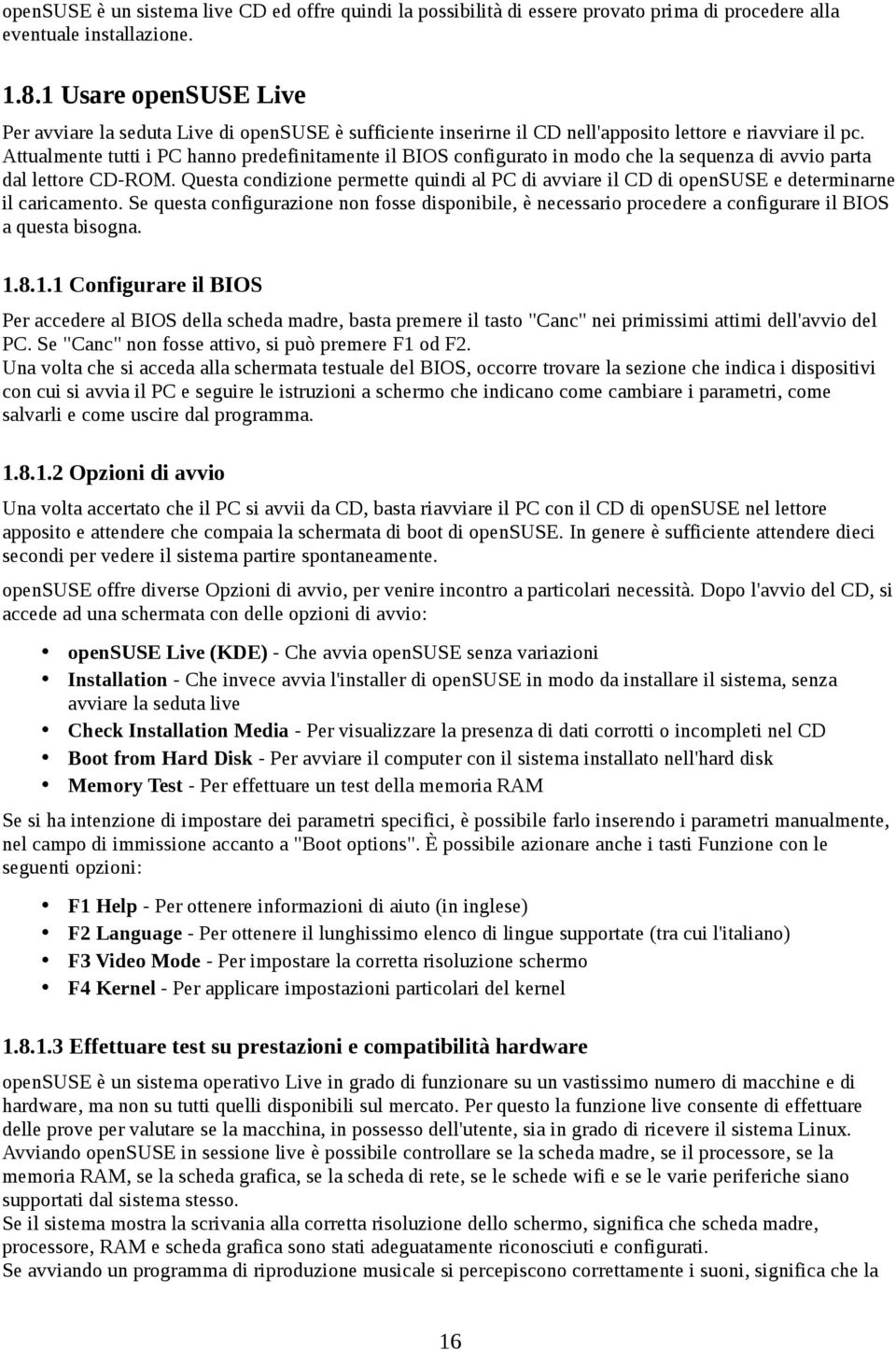 Attualmente tutti i PC hanno predefinitamente il BIOS configurato in modo che la sequenza di avvio parta dal lettore CD-ROM.