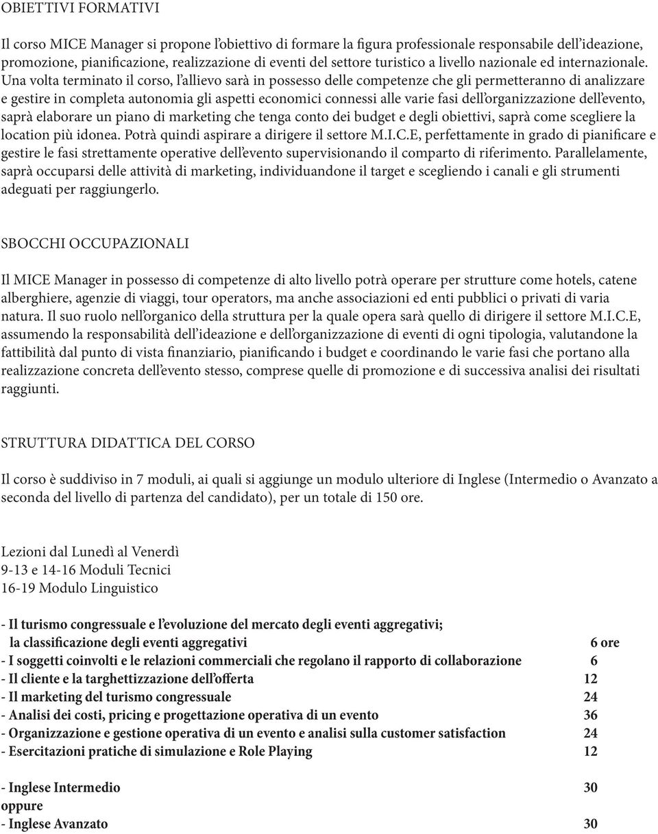 Una volta terminato il corso, l allievo sarà in possesso delle competenze che gli permetteranno di analizzare e gestire in completa autonomia gli aspetti economici connessi alle varie fasi dell