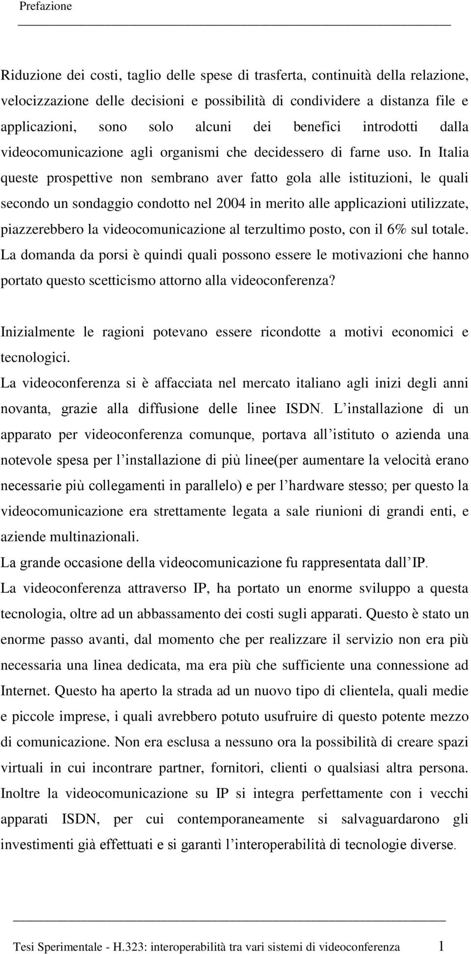 In Italia queste prospettive non sembrano aver fatto gola alle istituzioni, le quali secondo un sondaggio condotto nel 2004 in merito alle applicazioni utilizzate, piazzerebbero la videocomunicazione