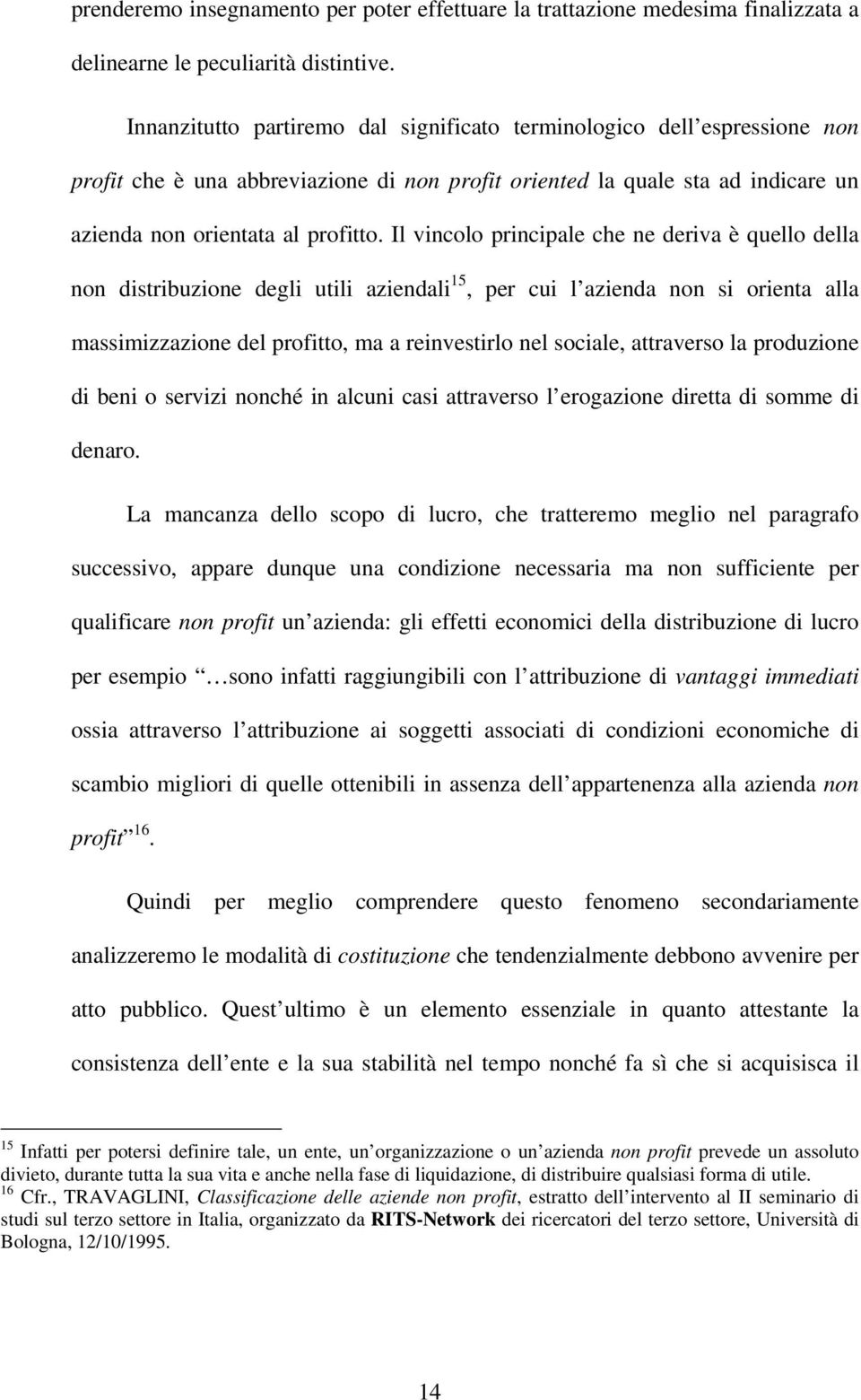 Il vincolo principale che ne deriva è quello della non distribuzione degli utili aziendali 15, per cui l azienda non si orienta alla massimizzazione del profitto, ma a reinvestirlo nel sociale,