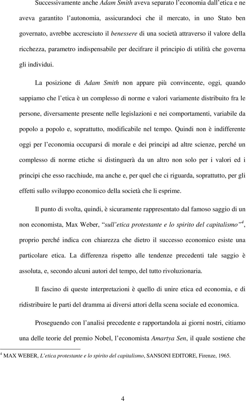 La posizione di Adam Smith non appare più convincente, oggi, quando sappiamo che l etica è un complesso di norme e valori variamente distribuito fra le persone, diversamente presente nelle