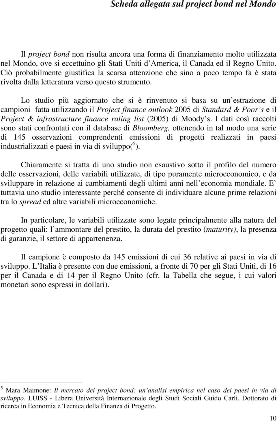 Lo studio più aggiornato che si è rinvenuto si basa su un estrazione di campioni fatta utilizzando il Project finance outlook 2005 di Standard & Poor s e il Project & infrastructure finance rating