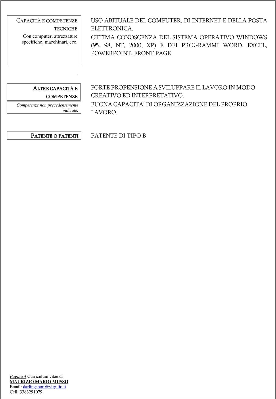 OTTIMA CONOSCENZA DEL SISTEMA OPERATIVO WINDOWS (95, 98, NT, 2000, XP) E DEI PROGRAMMI WORD, EXCEL, POWERPOINT, FRONT PAGE.