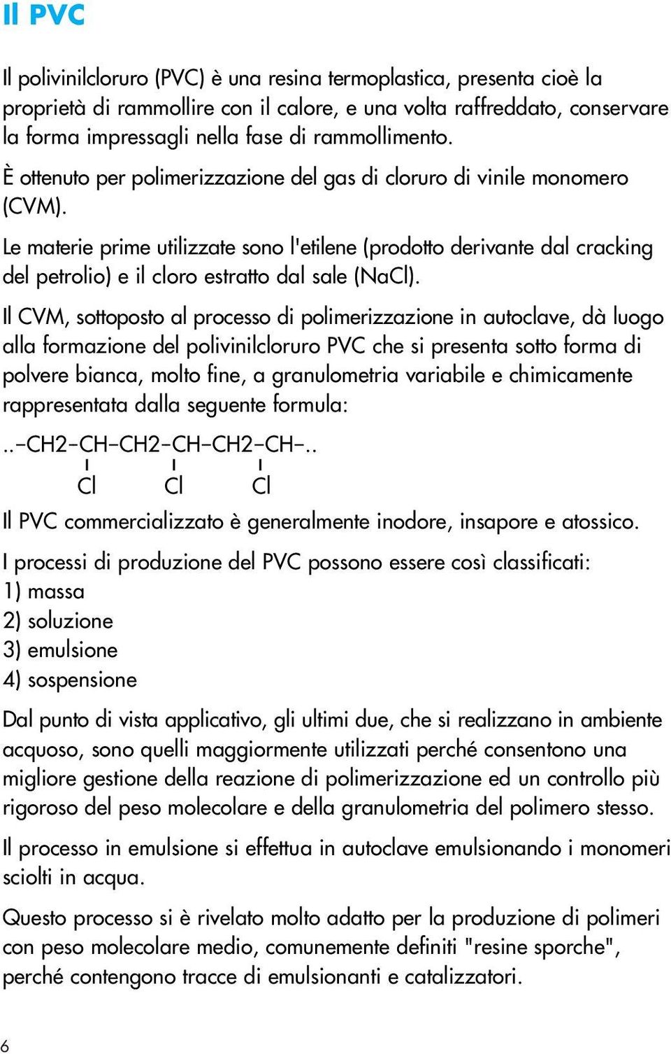 Le materie prime utilizzate sono l'etilene (prodotto derivante dal cracking del petrolio) e il cloro estratto dal sale (NaCl).