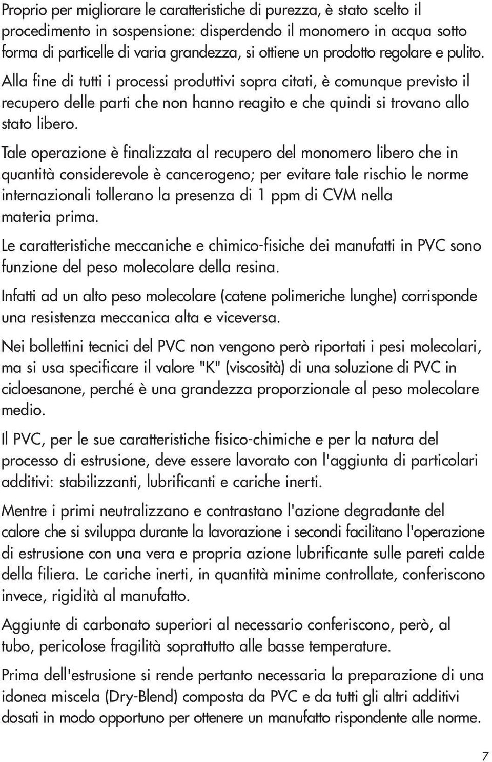 Tale operazione è finalizzata al recupero del monomero libero che in quantità considerevole è cancerogeno; per evitare tale rischio le norme internazionali tollerano la presenza di 1 ppm di CVM nella