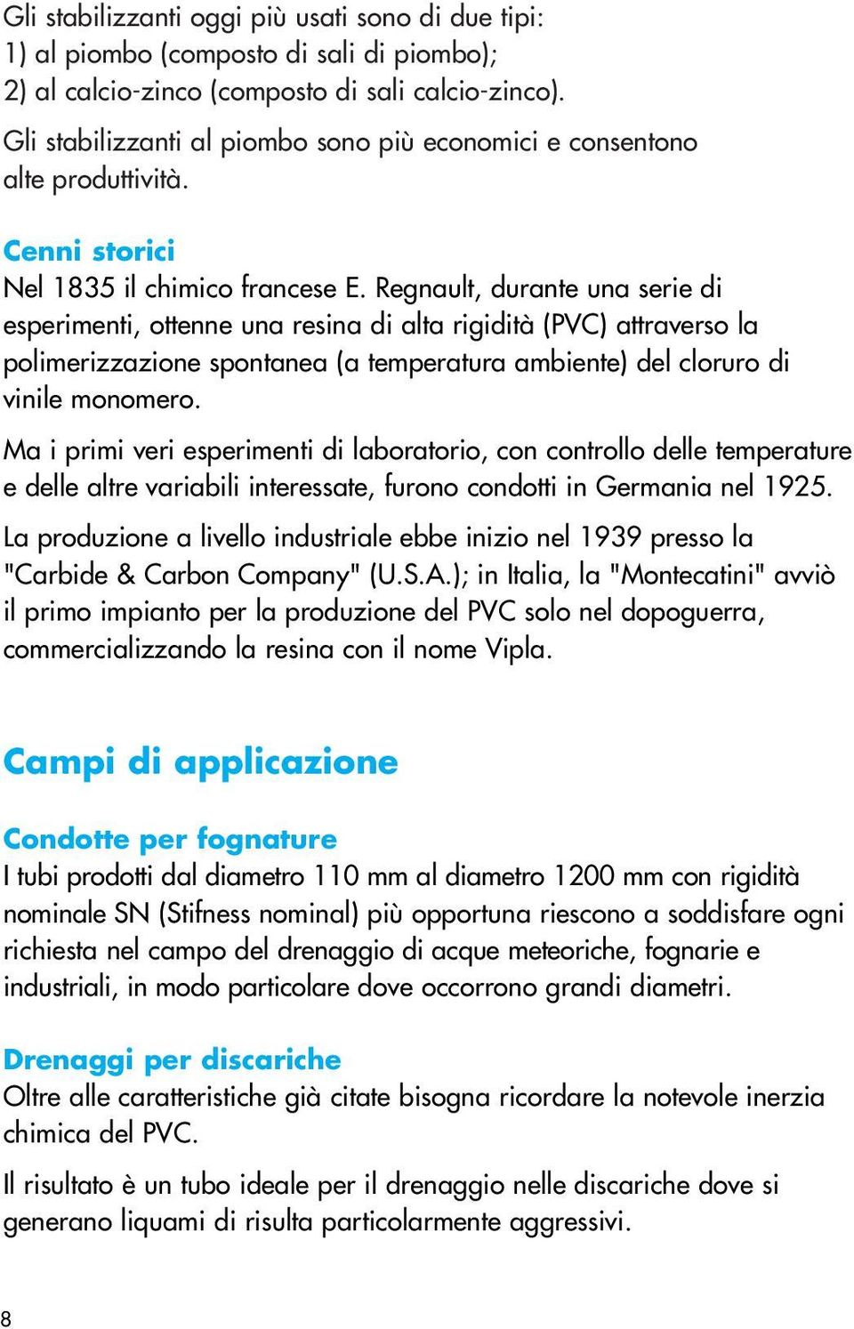 Regnault, durante una serie di esperimenti, ottenne una resina di alta rigidità (PVC) attraverso la polimerizzazione spontanea (a temperatura ambiente) del cloruro di vinile monomero.