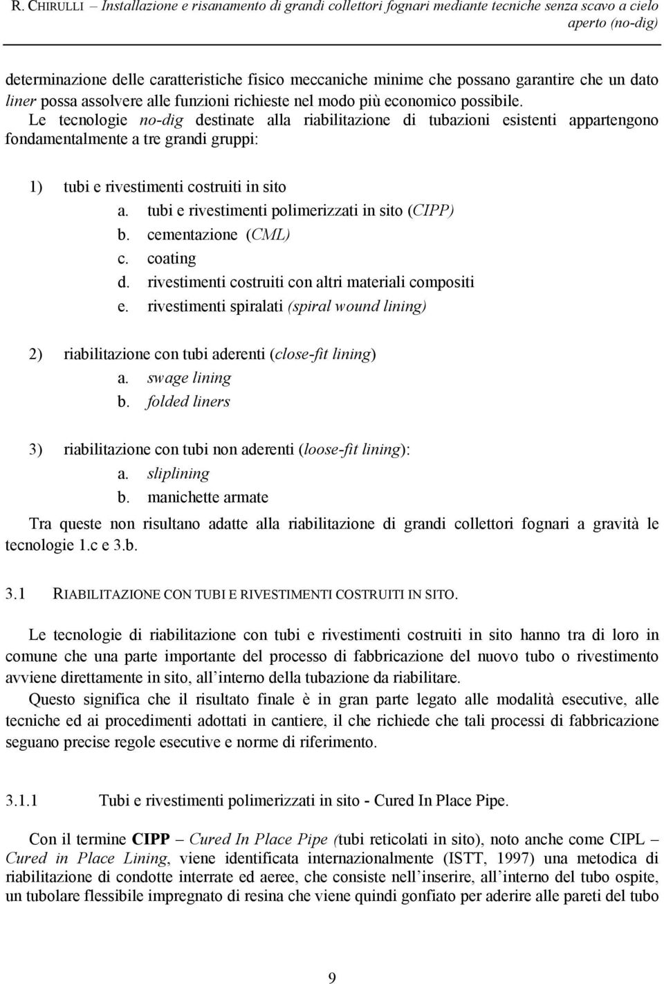 Le tecnologie no-dig destinate alla riabilitazione di tubazioni esistenti appartengono fondamentalmente a tre grandi gruppi: 1) tubi e rivestimenti costruiti in sito a.