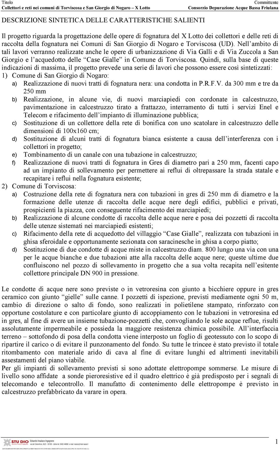 Nell ambito di tali lavori verranno realizzate anche le opere di urbanizzazione di Via Galli e di Via Zuccola a San Giorgio e l acquedotto delle Case Gialle in Comune di Torviscosa.