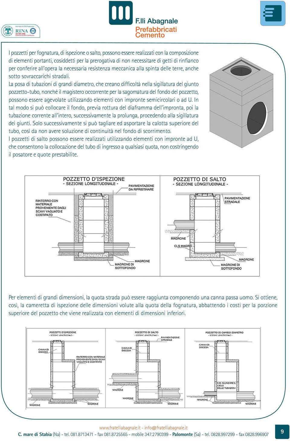 La posa di tubazioni di grandi diametro, che creano difficoltà nella sigillatura del giunto pozzetto-tubo, nonché il magistero occorrente per la sagomatura del fondo del pozzetto, possono essere