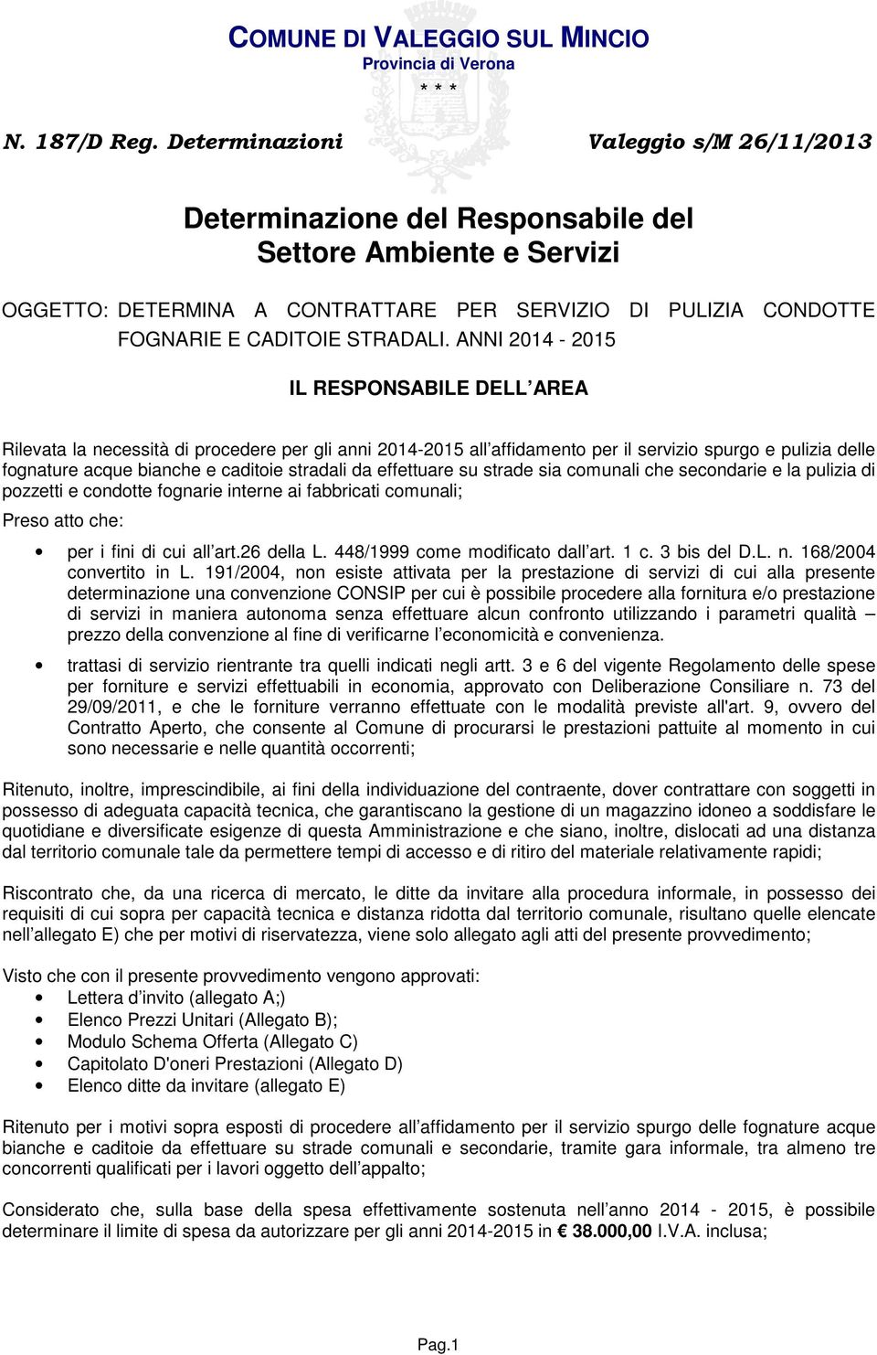 ANNI 2014-2015 IL RESPONSABILE DELL AREA Rilevata la necessità di procedere per gli anni 2014-2015 all affidamento per il servizio spurgo e pulizia delle fognature acque bianche e caditoie stradali