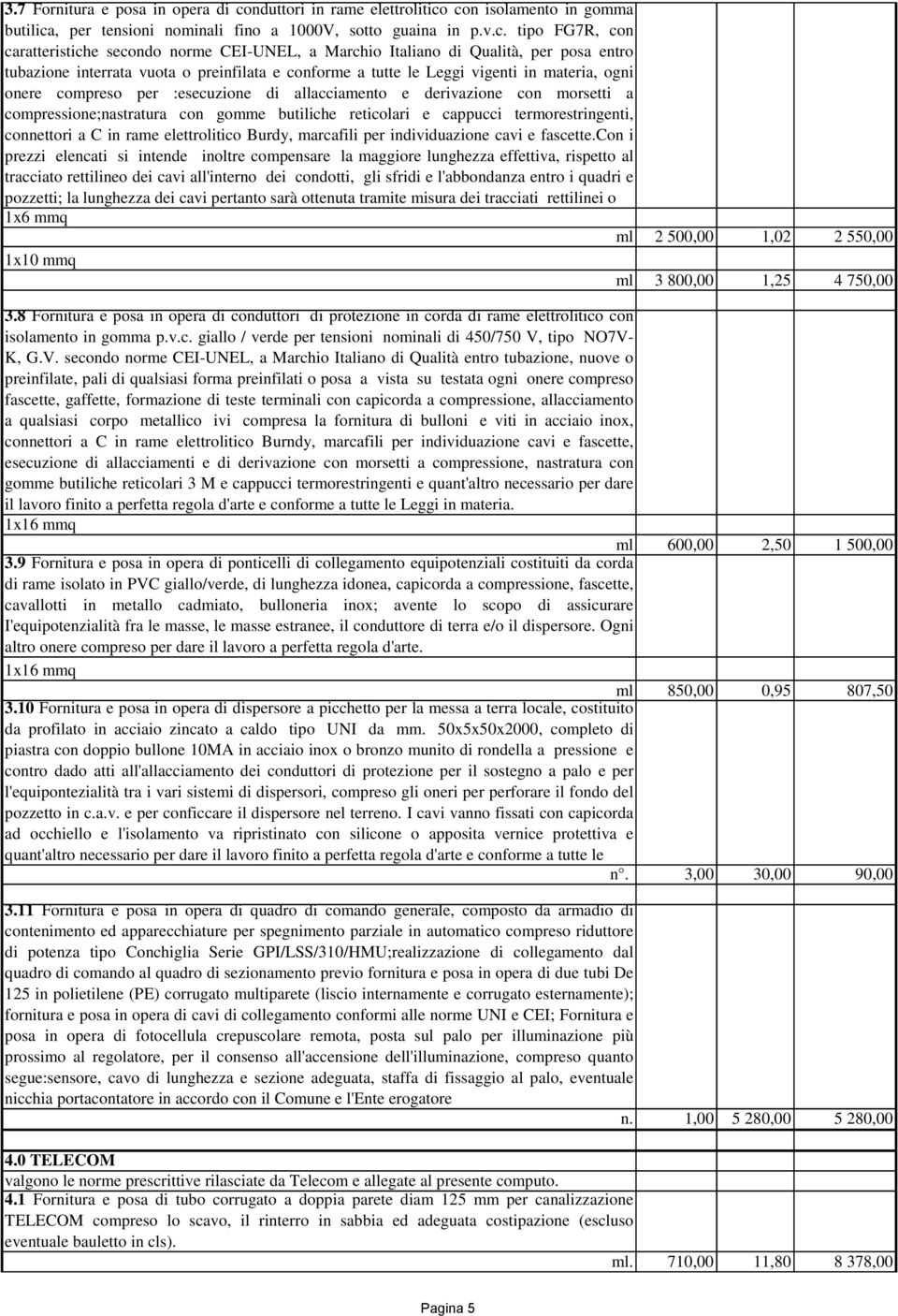 con isolamento in gomma butilica, per tensioni nominali fino a 1000V, sotto guaina in p.v.c. tipo FG7R, con caratteristiche secondo norme CEI-UNEL, a Marchio Italiano di Qualità, per posa entro