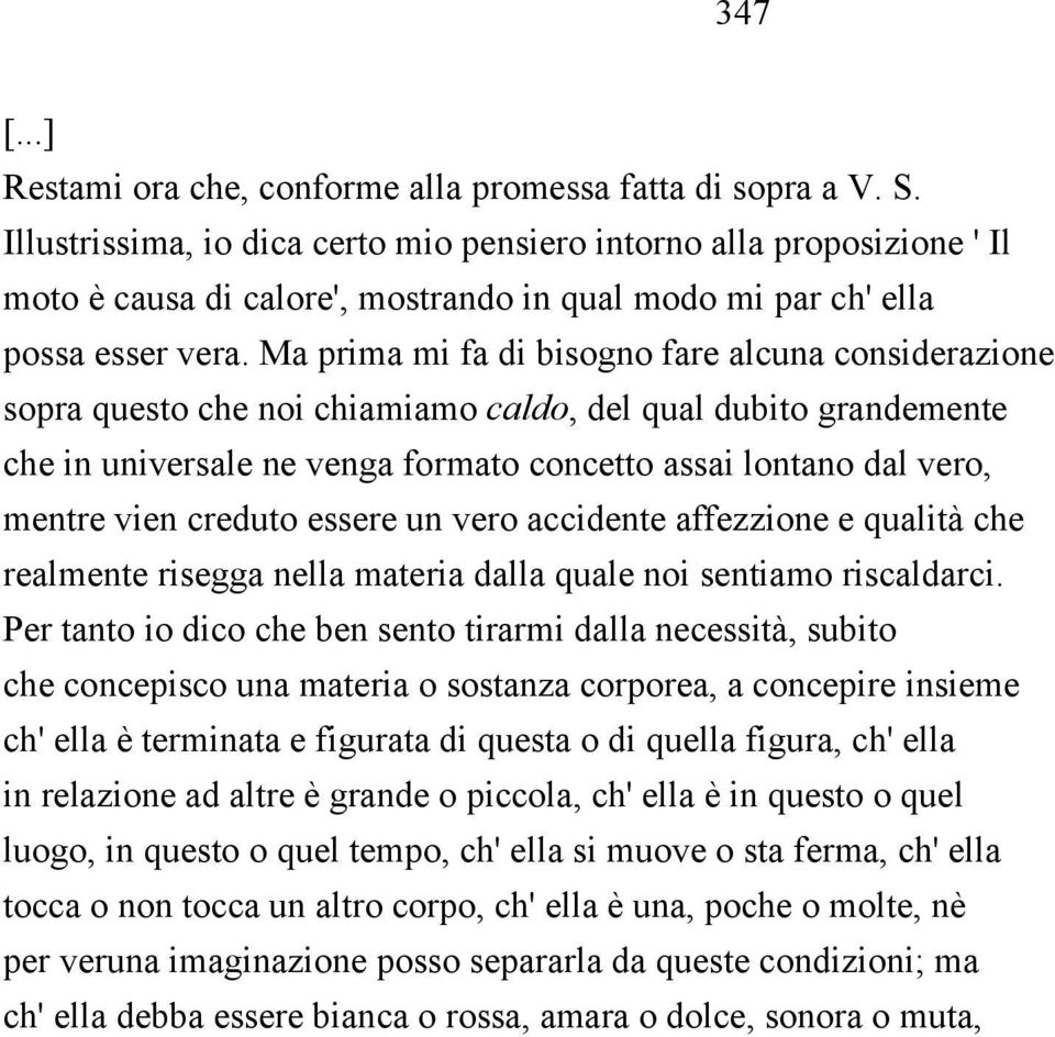 Ma prima mi fa di bisogno fare alcuna considerazione sopra questo che noi chiamiamo caldo, del qual dubito grandemente che in universale ne venga formato concetto assai lontano dal vero, mentre vien