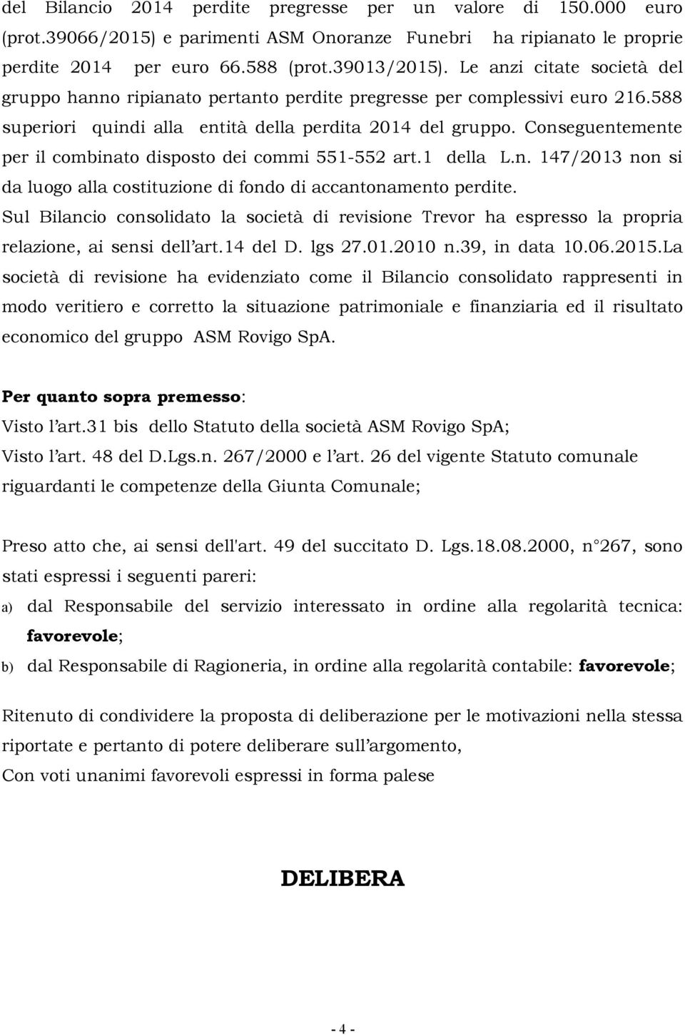 Conseguentemente per il combinato disposto dei commi 551-552 art.1 della L.n. 147/2013 non si da luogo alla costituzione di fondo di accantonamento perdite.