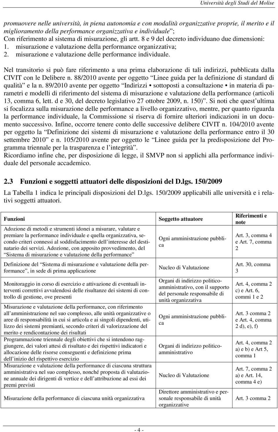 misurazione e valutazione delle performance individuale. Nel transitorio si può fare riferimento a una prima elaborazione di tali indirizzi, pubblicata dalla CIVIT con le Delibere n.