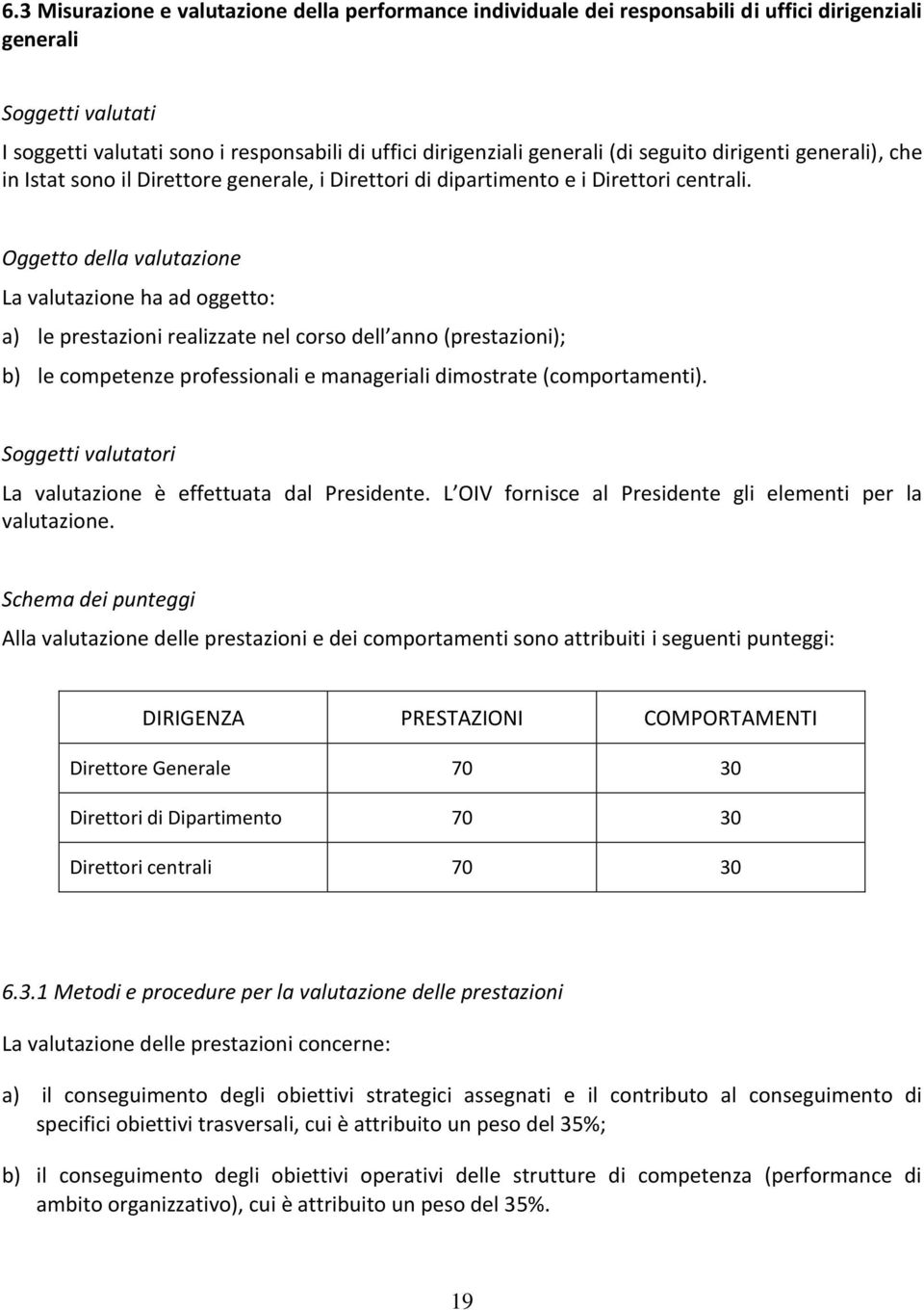 Oggetto della valutazione La valutazione ha ad oggetto: a) le prestazioni realizzate nel corso dell anno (prestazioni); b) le competenze professionali e manageriali dimostrate (comportamenti).