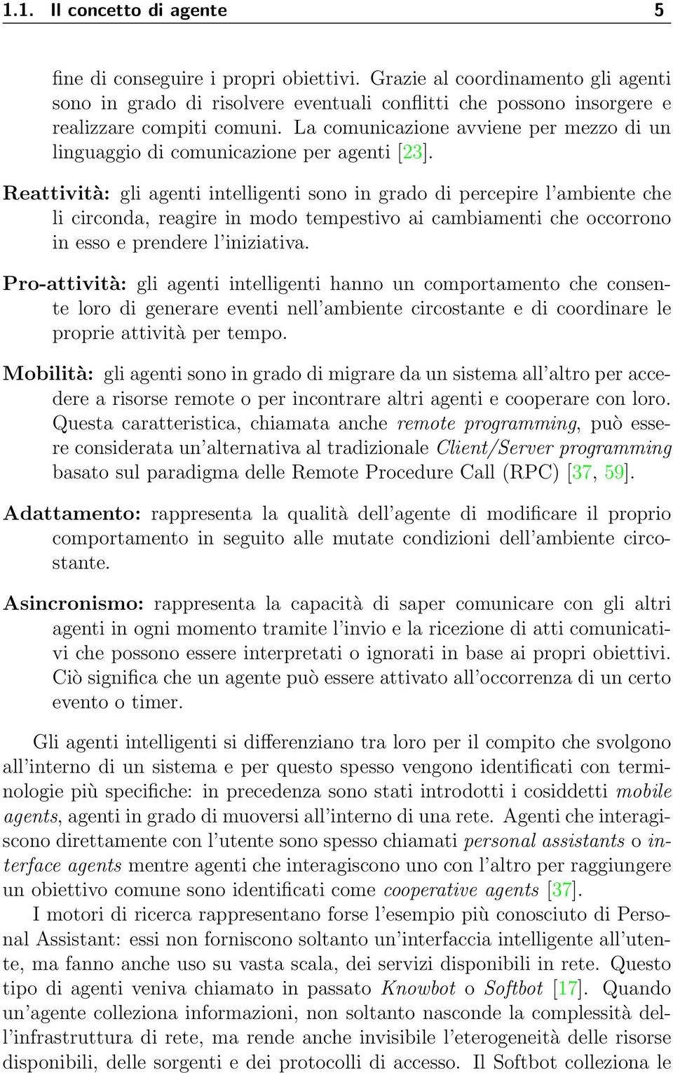 Reattività: gli agenti intelligenti sono in grado di percepire l ambiente che li circonda, reagire in modo tempestivo ai cambiamenti che occorrono in esso e prendere l iniziativa.