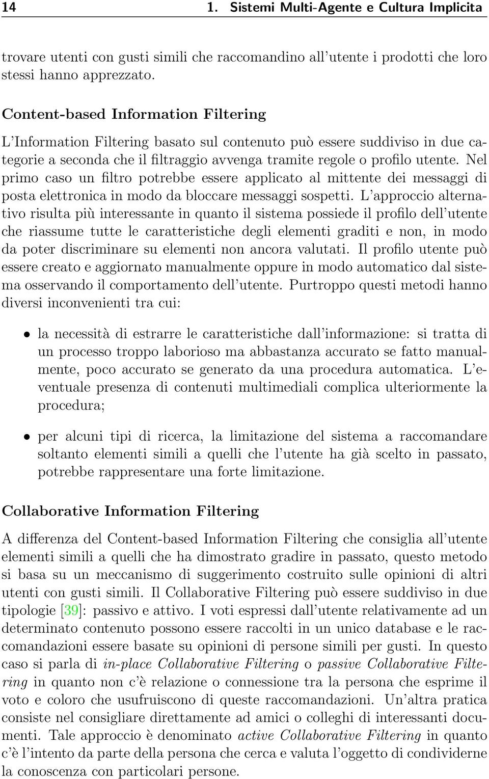 Nel primo caso un filtro potrebbe essere applicato al mittente dei messaggi di posta elettronica in modo da bloccare messaggi sospetti.