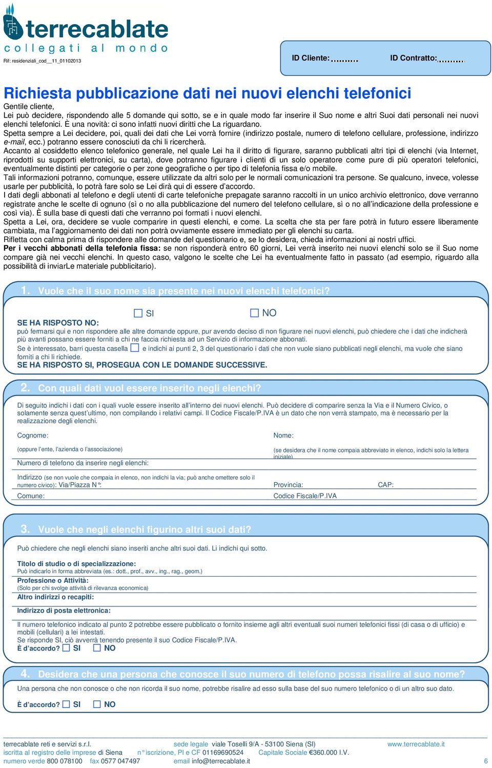 Spetta sempre a Lei decidere, poi, quali dei dati che Lei vorrà fornire (indirizzo postale, numero di telefono cellulare, professione, indirizzo e-mail, ecc.