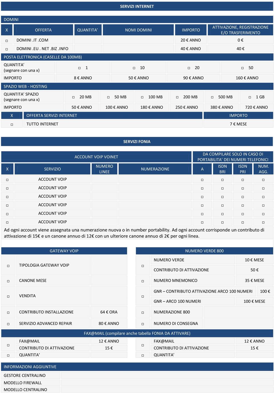 MB 100 MB 200 MB 500 MB 1 GB IMPORTO 50 ANNO 100 ANNO 180 ANNO 250 ANNO 380 ANNO 720 ANNO X OFFERTA SERVIZI INTERNET IMPORTO TUTTO INTERNET 7 MESE X SERVIZIO ACCOUNT VOIP VOINET NUMERO LINEE SERVIZI