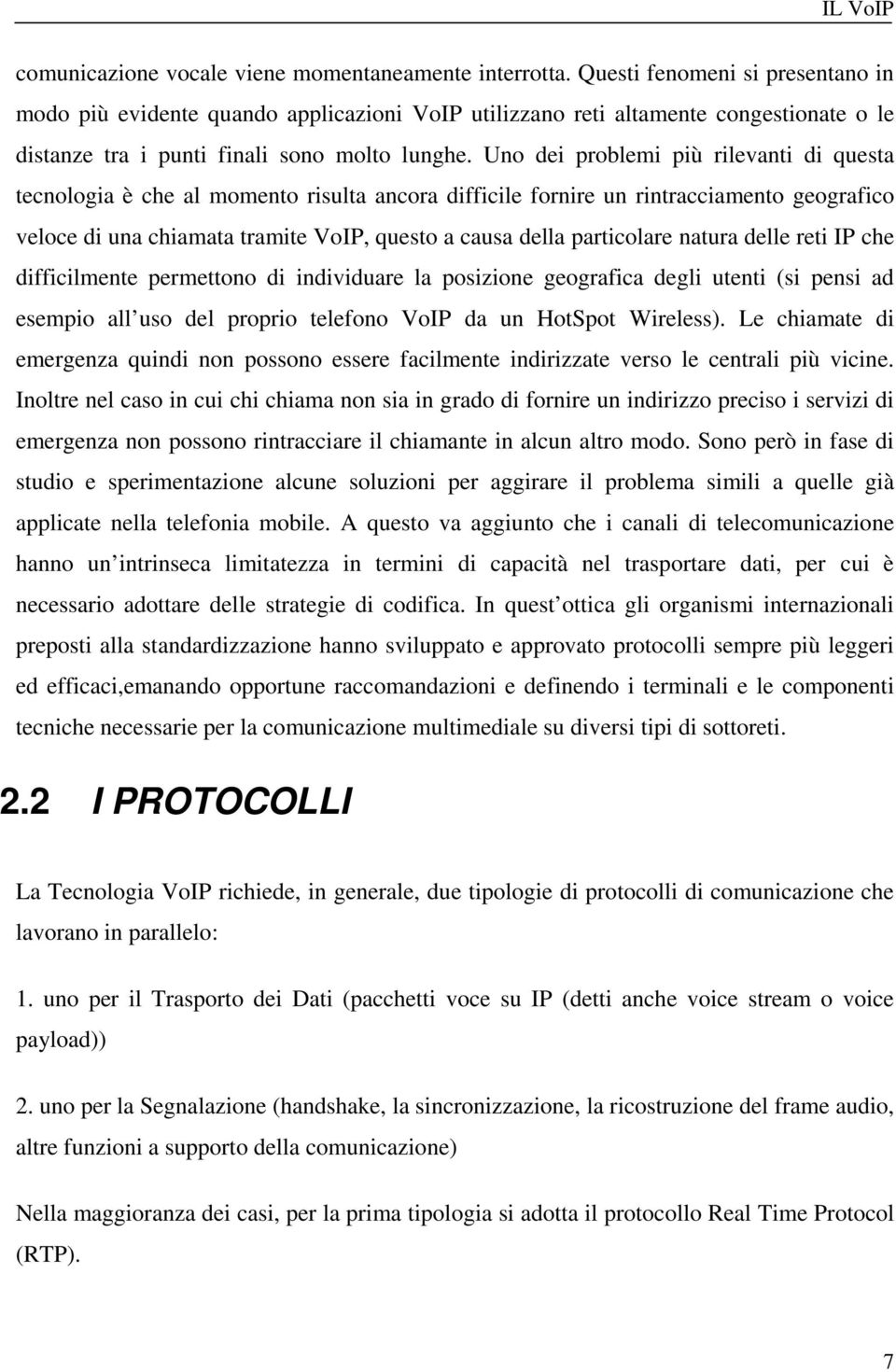 Uno dei problemi più rilevanti di questa tecnologia è che al momento risulta ancora difficile fornire un rintracciamento geografico veloce di una chiamata tramite VoIP, questo a causa della