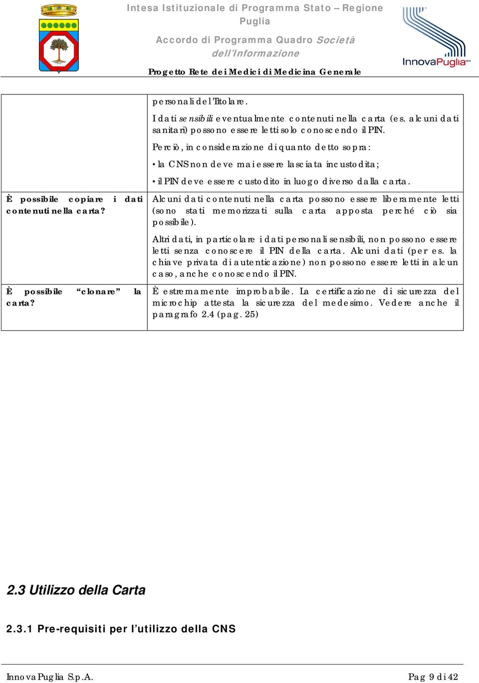 Perciò, in considerazione di quanto detto sopra: la CNS non deve mai essere lasciata incustodita; il PIN deve essere custodito in luogo diverso dalla carta.