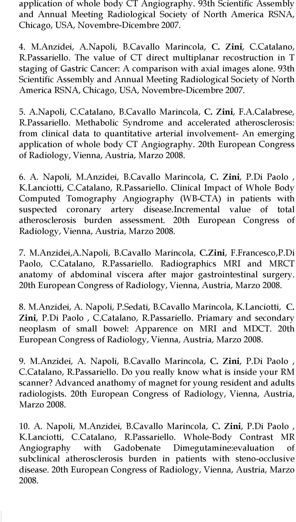 93th Scientific Assembly and Annual Meeting Radiological Society of North America RSNA, Chicago, USA, Novembre-Dicembre 2007. 5. A.Napoli, C.Catalano, B.Cavallo Marincola, C. Zini, F.A.Calabrese, R.